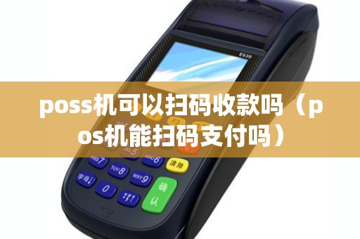poss机可以扫码收款吗（pos机能扫码支付吗）