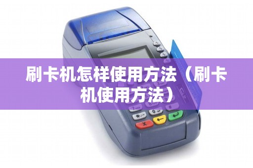 刷卡机怎样使用方法（刷卡机使用方法）