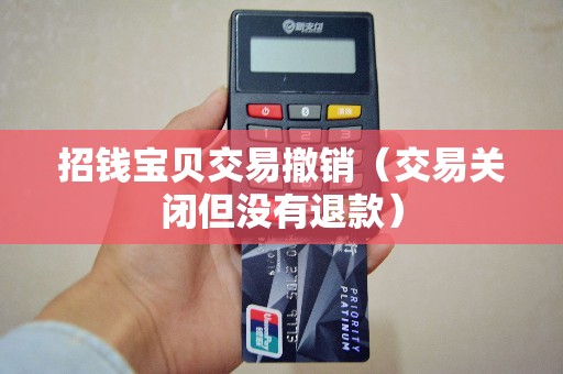 招钱宝贝交易撤销（交易关闭但没有退款）