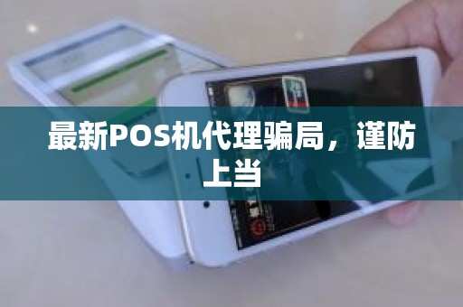 最新POS机代理骗局，谨防上当