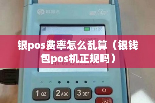 银pos费率怎么乱算（银钱包pos机正规吗）