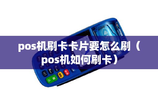 pos机刷卡卡片要怎么刷（pos机如何刷卡）
