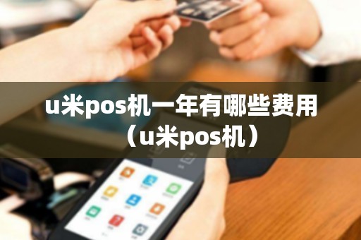 u米pos机一年有哪些费用（u米pos机）