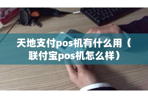 天地支付pos机有什么用（联付宝pos机怎么样）