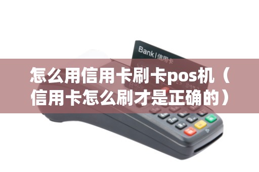 怎么用信用卡刷卡pos机（信用卡怎么刷才是正确的）
