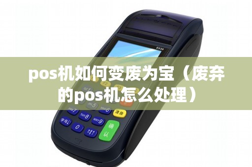 pos机如何变废为宝（废弃的pos机怎么处理）