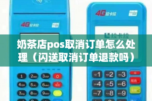 奶茶店pos取消订单怎么处理（闪送取消订单退款吗）