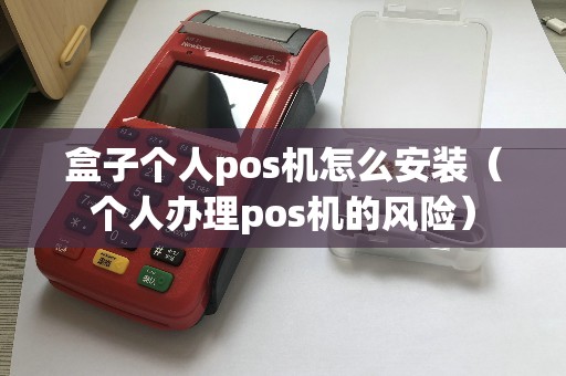 盒子个人pos机怎么安装（个人办理pos机的风险）