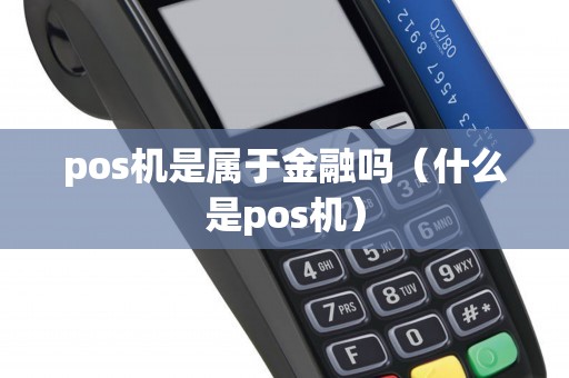 pos机是属于金融吗（什么是pos机）