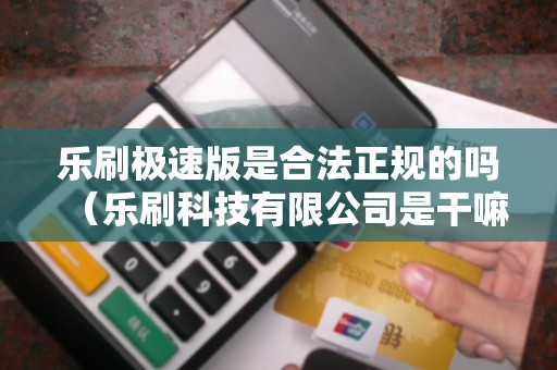 乐刷极速版是合法正规的吗（乐刷科技有限公司是干嘛的）