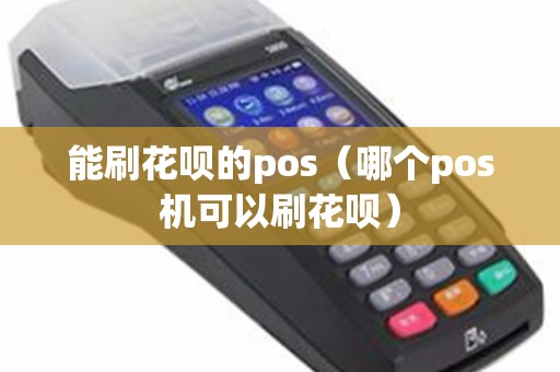 能刷花呗的pos（哪个pos机可以刷花呗）