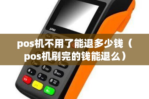 pos机不用了能退多少钱（pos机刷完的钱能退么）