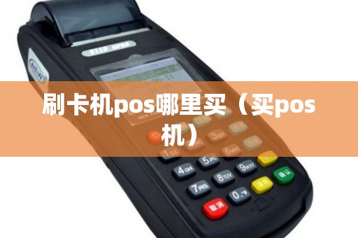刷卡机pos哪里买（买pos机）