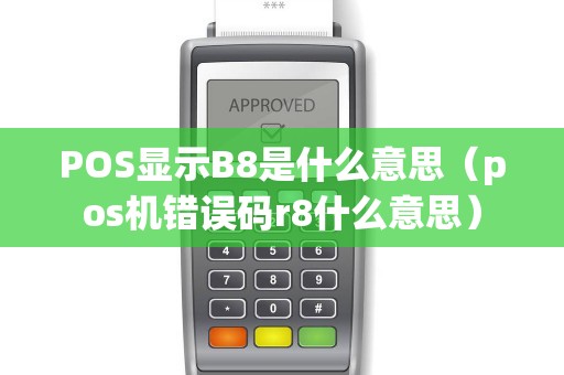 POS显示B8是什么意思（pos机错误码r8什么意思）