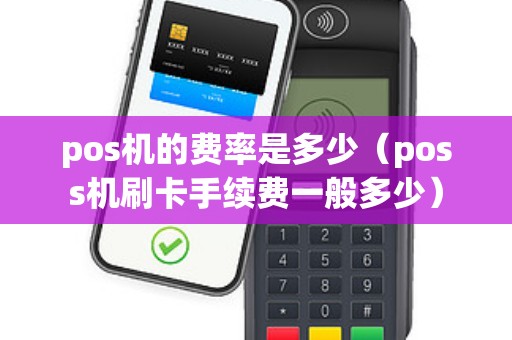 pos机的费率是多少（poss机刷卡手续费一般多少）