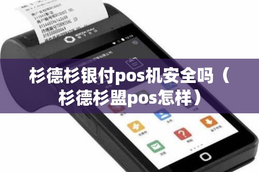 杉德杉银付pos机安全吗（杉德杉盟pos怎样）