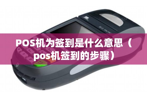 POS机为签到是什么意思（pos机签到的步骤）