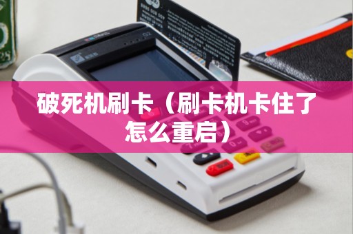 破死机刷卡（刷卡机卡住了怎么重启）