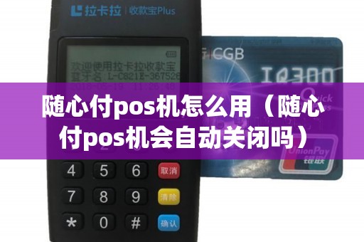 随心付pos机怎么用（随心付pos机会自动关闭吗）