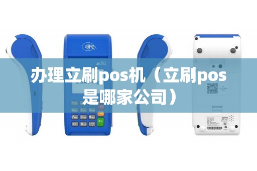 办理立刷pos机（立刷pos是哪家公司）