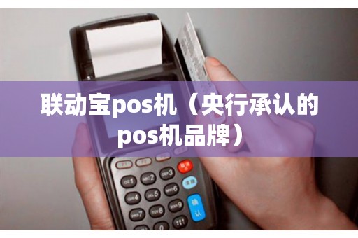 联动宝pos机（央行承认的pos机品牌）