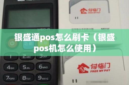银盛通pos怎么刷卡（银盛pos机怎么使用）