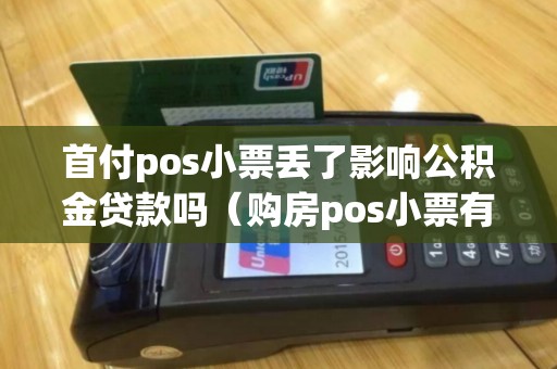 首付pos小票丢了影响公积金贷款吗（购房pos小票有用吗）