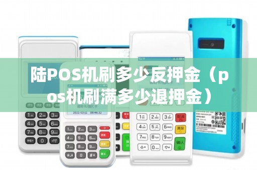 陆POS机刷多少反押金（pos机刷满多少退押金）