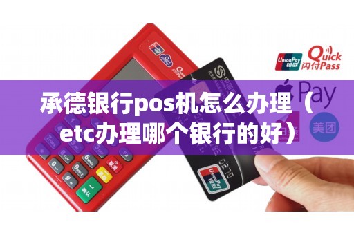 承德银行pos机怎么办理(etc办理哪个银行的好) 承德银行pos机怎么办理(etc办理哪个银行的好)
