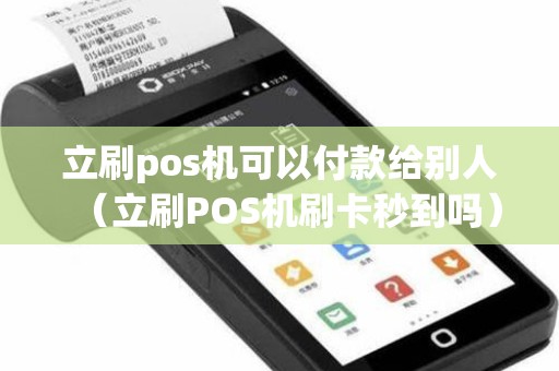 立刷pos机可以付款给别人(立刷POS机刷卡秒到吗) 立刷pos机可以付款给别人(立刷POS机刷卡秒到吗)