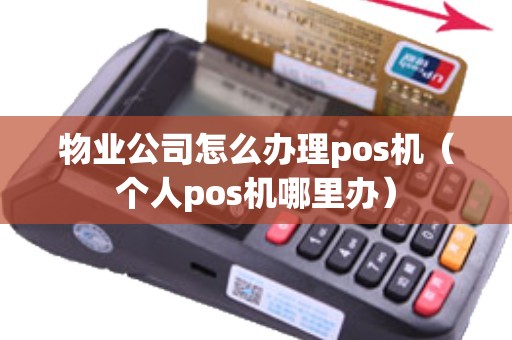 物业公司怎么办理pos机(个人pos机哪里办) 物业公司怎么办理pos机(个人pos机哪里办)