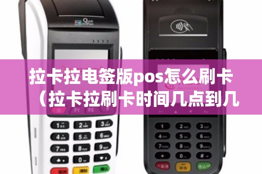 拉卡拉电签版pos怎么刷卡(拉卡拉刷卡时间几点到几点) 拉卡拉电签版pos怎么刷卡(拉卡拉刷卡时间几点到几点)