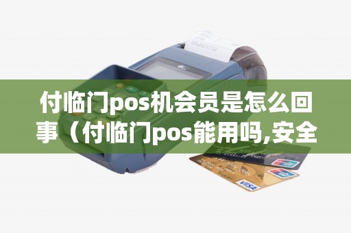 付临门pos机会员是怎么回事（付临门pos能用吗,安全吗）