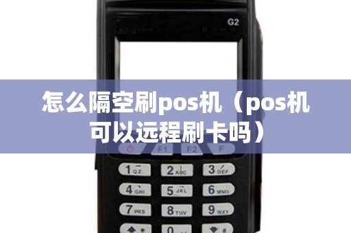 怎么隔空刷pos机（pos机可以远程刷卡吗）