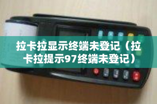 拉卡拉显示终端未登记（拉卡拉提示97终端未登记）