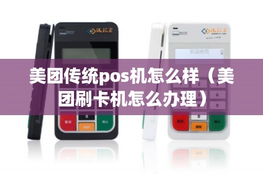美团传统pos机怎么样(美团刷卡机怎么办理) 美团传统pos机怎么样(美团刷卡机怎么办理)