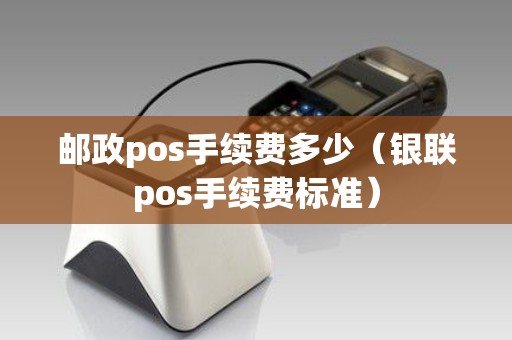 邮政pos手续费多少（银联pos手续费标准）