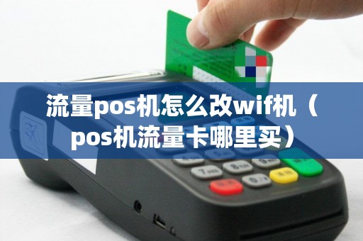 流量pos机怎么改wif机（pos机流量卡哪里买）