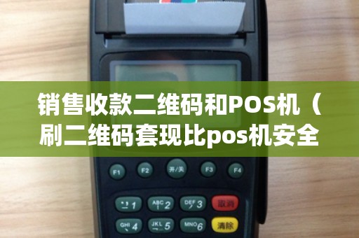销售收款二维码和POS机（刷二维码套现比pos机安全吗）