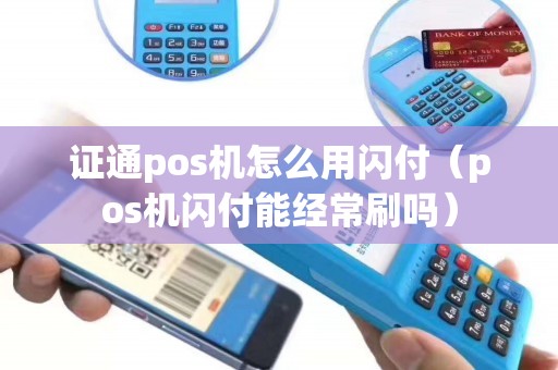 证通pos机怎么用闪付（pos机闪付能经常刷吗）