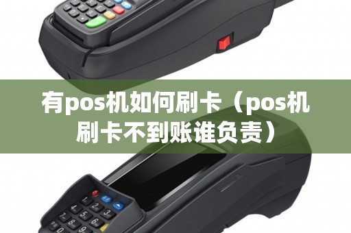 有pos机如何刷卡（pos机刷卡不到账谁负责）