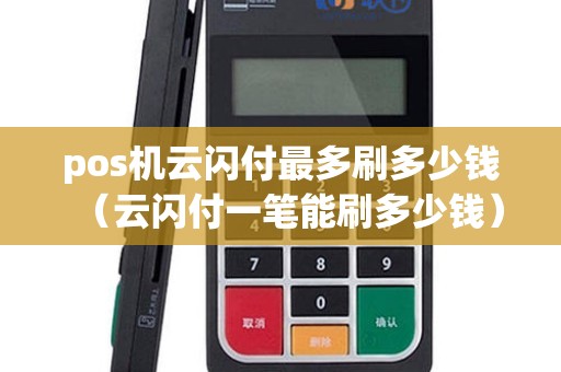 pos机云闪付最多刷多少钱（云闪付一笔能刷多少钱）