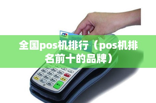 全国pos机排行（pos机排名前十的品牌）