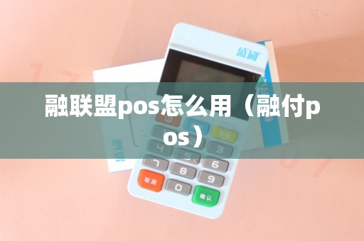 融联盟pos怎么用（融付pos）