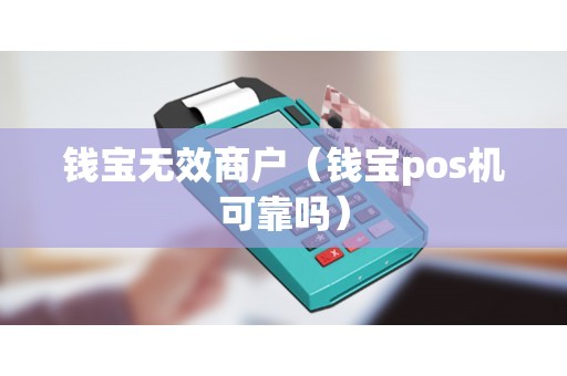 钱宝无效商户（钱宝pos机可靠吗）