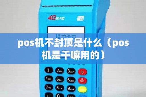 pos机不封顶是什么（pos机是干嘛用的）