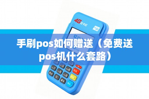 手刷pos如何赠送（免费送pos机什么套路）