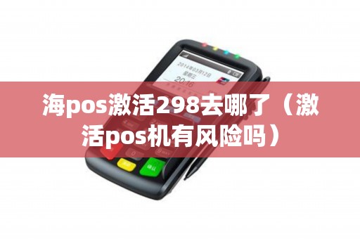 海pos激活298去哪了（激活pos机有风险吗）