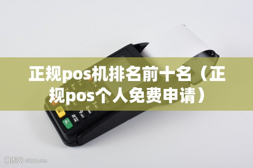 正规pos机排名前十名（正规pos个人免费申请）