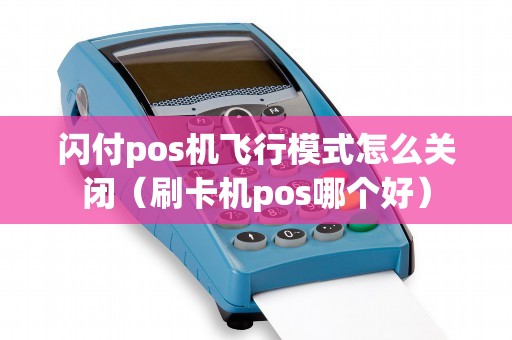 闪付pos机飞行模式怎么关闭（刷卡机pos哪个好）